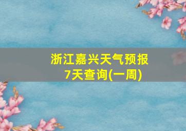 浙江嘉兴天气预报7天查询(一周)