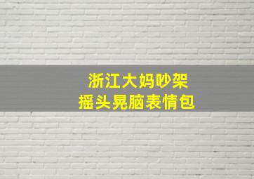 浙江大妈吵架摇头晃脑表情包