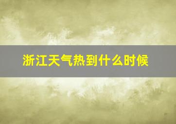 浙江天气热到什么时候