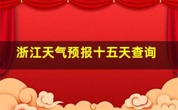 浙江天气预报十五天查询