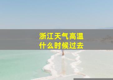 浙江天气高温什么时候过去