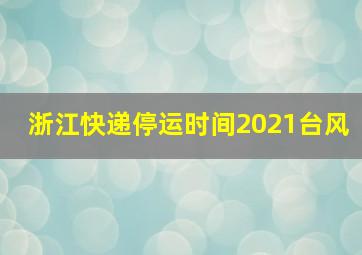 浙江快递停运时间2021台风