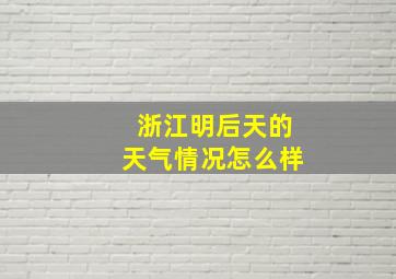 浙江明后天的天气情况怎么样