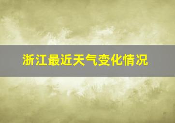 浙江最近天气变化情况