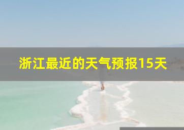 浙江最近的天气预报15天