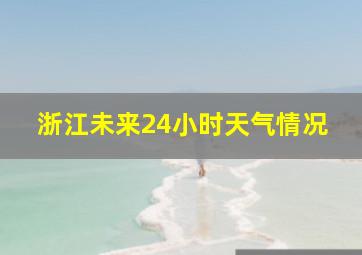 浙江未来24小时天气情况