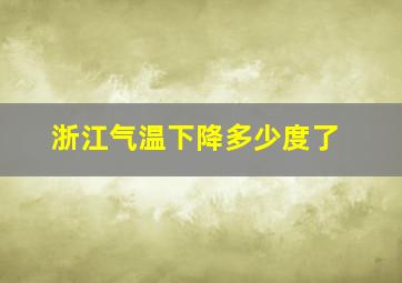 浙江气温下降多少度了