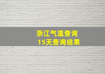 浙江气温查询15天查询结果