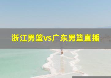 浙江男篮vs广东男篮直播