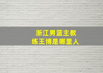 浙江男篮主教练王博是哪里人