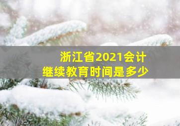 浙江省2021会计继续教育时间是多少