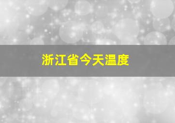 浙江省今天温度