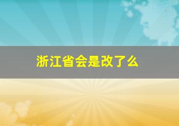 浙江省会是改了么