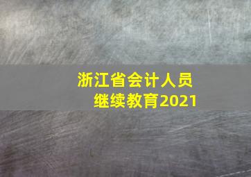 浙江省会计人员继续教育2021