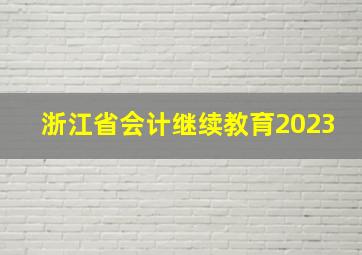 浙江省会计继续教育2023