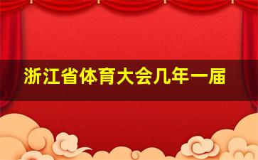 浙江省体育大会几年一届