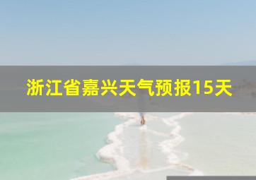 浙江省嘉兴天气预报15天