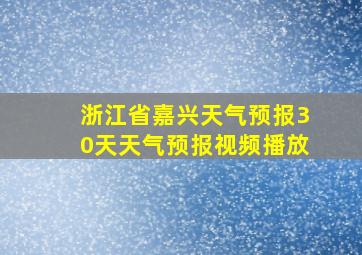 浙江省嘉兴天气预报30天天气预报视频播放