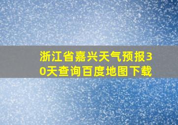 浙江省嘉兴天气预报30天查询百度地图下载