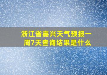 浙江省嘉兴天气预报一周7天查询结果是什么