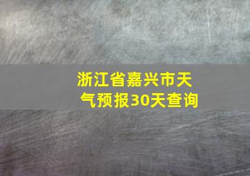 浙江省嘉兴市天气预报30天查询