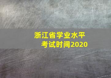 浙江省学业水平考试时间2020