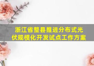 浙江省整县推进分布式光伏规模化开发试点工作方案