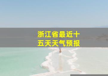 浙江省最近十五天天气预报