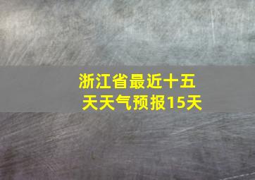 浙江省最近十五天天气预报15天