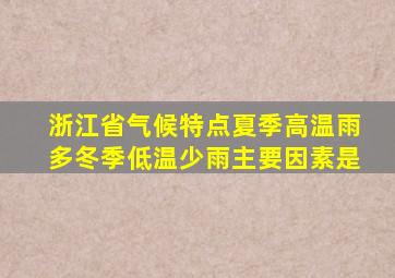 浙江省气候特点夏季高温雨多冬季低温少雨主要因素是