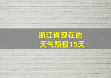 浙江省现在的天气预报15天