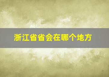 浙江省省会在哪个地方