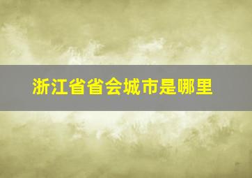 浙江省省会城市是哪里