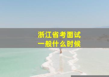 浙江省考面试一般什么时候