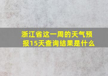 浙江省这一周的天气预报15天查询结果是什么