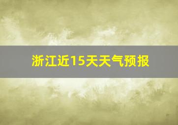 浙江近15天天气预报