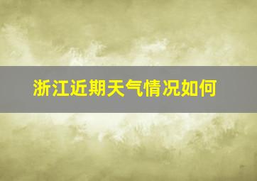 浙江近期天气情况如何