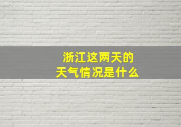 浙江这两天的天气情况是什么