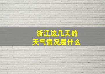 浙江这几天的天气情况是什么