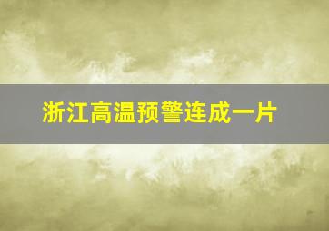 浙江高温预警连成一片