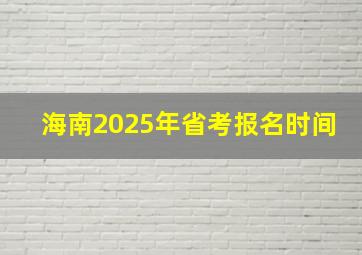 海南2025年省考报名时间