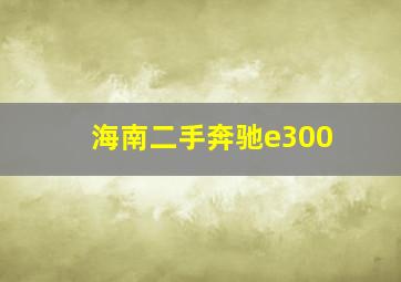 海南二手奔驰e300