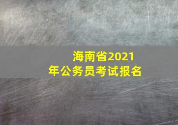 海南省2021年公务员考试报名