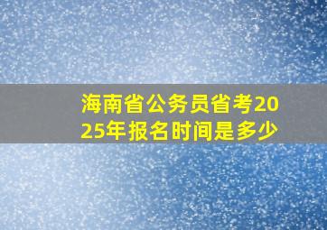 海南省公务员省考2025年报名时间是多少