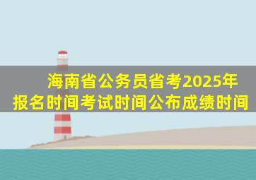 海南省公务员省考2025年报名时间考试时间公布成绩时间