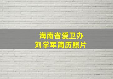 海南省爱卫办刘学军简历照片