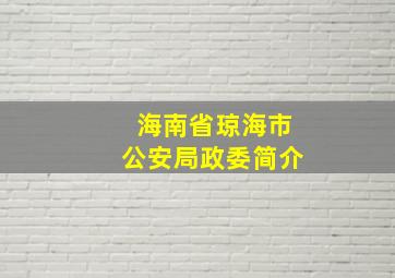 海南省琼海市公安局政委简介