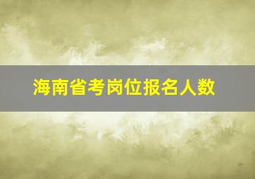 海南省考岗位报名人数