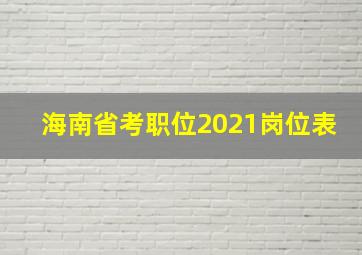 海南省考职位2021岗位表