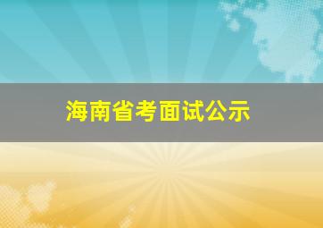 海南省考面试公示